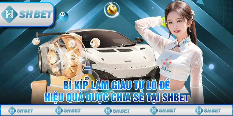 Bí Kíp Làm Giàu Từ Lô Đề Hiệu Quả Được Chia Sẻ Tại SHBET