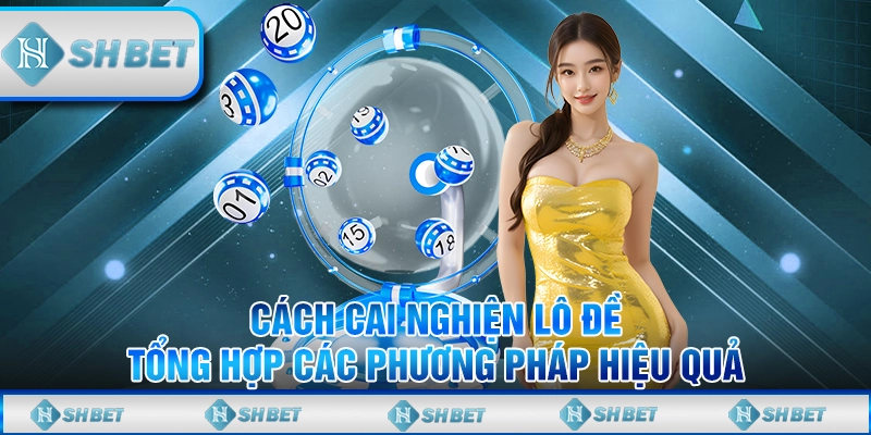 Cách Cai Nghiện Lô Đề - Tổng Hợp Các Phương Pháp Hiệu Quả