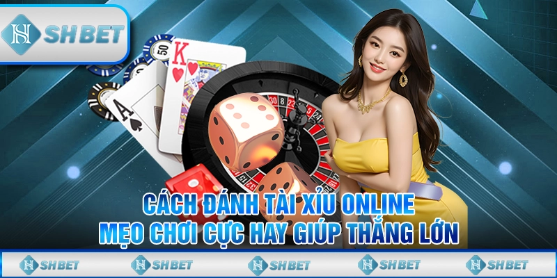 Cách Đánh Tài Xỉu Online - Mẹo Chơi Cực Hay Giúp Thắng Lớn