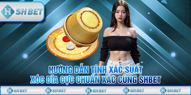 Hướng Dẫn Tính Xác Suất Xóc Đĩa Cực Chuẩn Xác Cùng SHBET