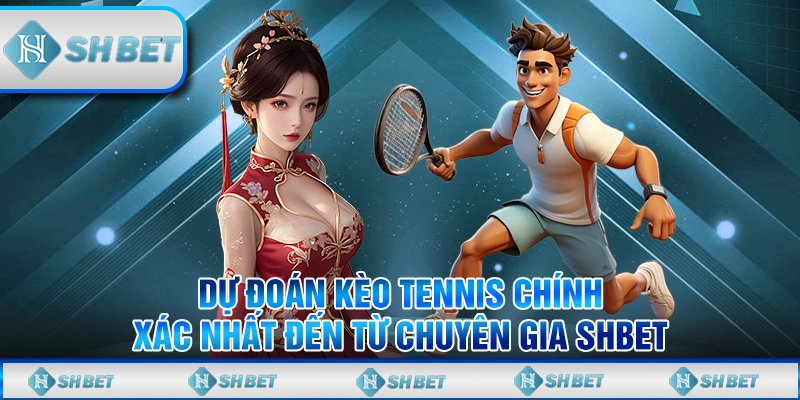 Dự Đoán Kèo Tennis Chính Xác Nhất Đến Từ Chuyên Gia SHBET