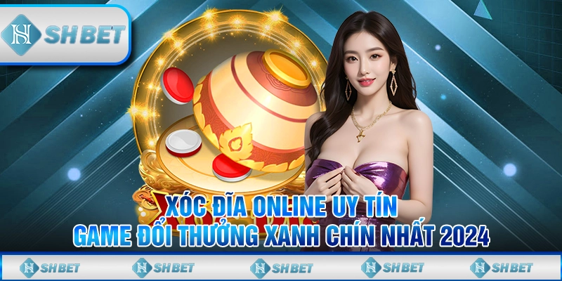 Xóc Đĩa Online Uy Tín - Game Đổi Thưởng Xanh Chín Nhất 2024