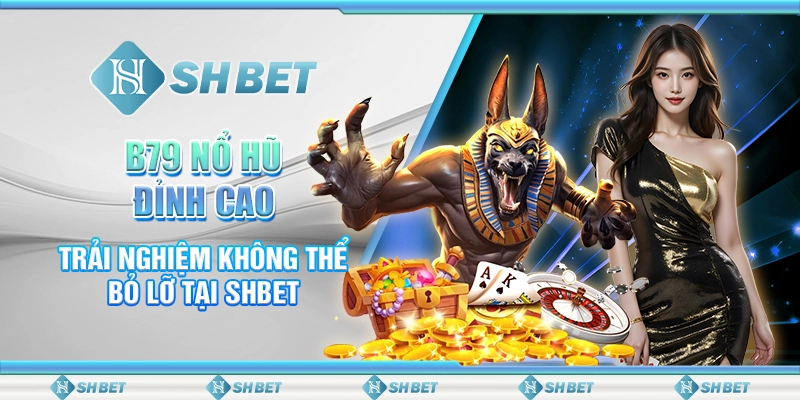 B79 Nổ Hũ Đỉnh Cao - Trải Nghiệm Không Thể Bỏ Lỡ Tại SHBET