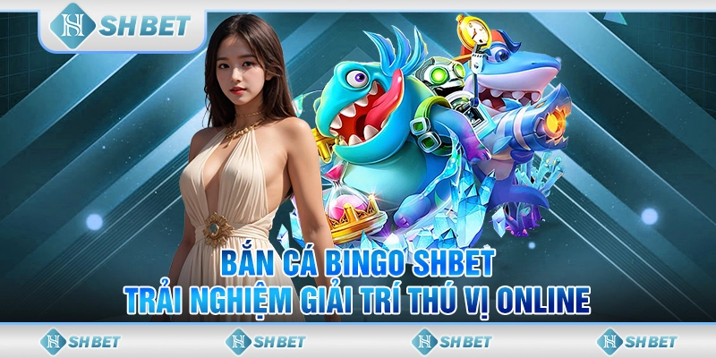Bắn Cá Bingo SHBET - Trải Nghiệm Giải Trí Thú Vị Online