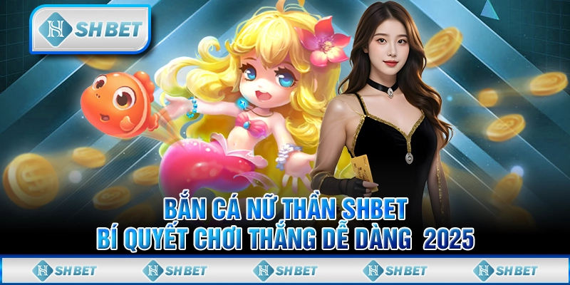 Bắn Cá Nữ Thần SHBET - Bí Quyết Chơi Thắng Dễ Dàng  2025