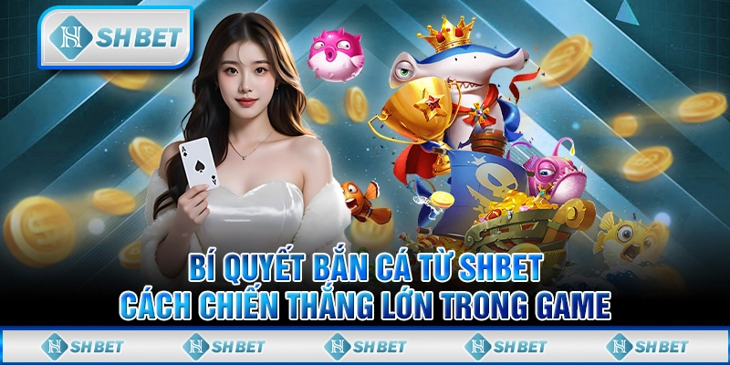 Bí Quyết Bắn Cá Từ SHBET - Cách Chiến Thắng Lớn Trong Game