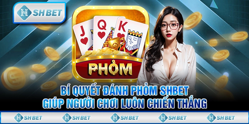 Bí Quyết Đánh Phỏm SHBET Giúp Người Chơi Luôn Chiến Thắng