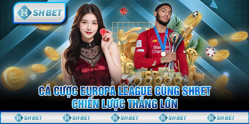 Cá Cược Europa League Cùng SHBET - Chiến Lược Thắng Lớn