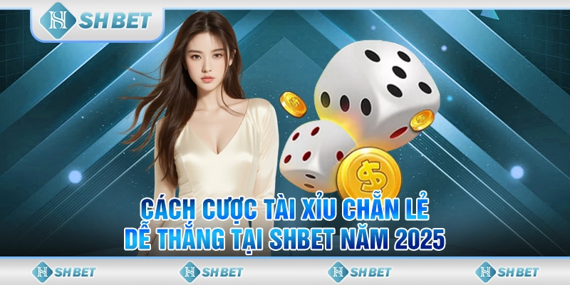 Cách Cược Tài Xỉu Chẵn Lẻ Dễ Thắng Tại SHBET Năm 2025