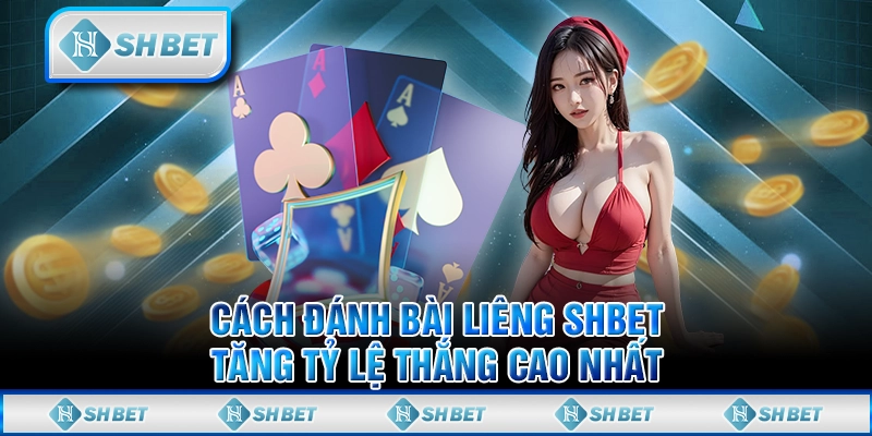 Cách Đánh Bài Liêng SHBET - Tăng Tỷ Lệ Thắng Cao Nhất