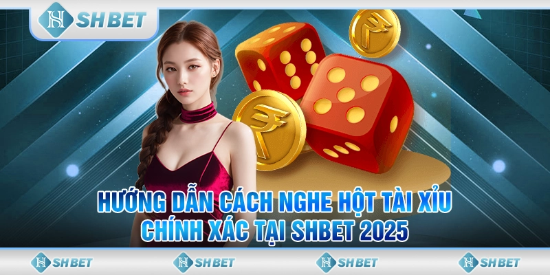 Hướng Dẫn Cách Nghe Hột Tài Xỉu Chính Xác Tại SHBET 2025
