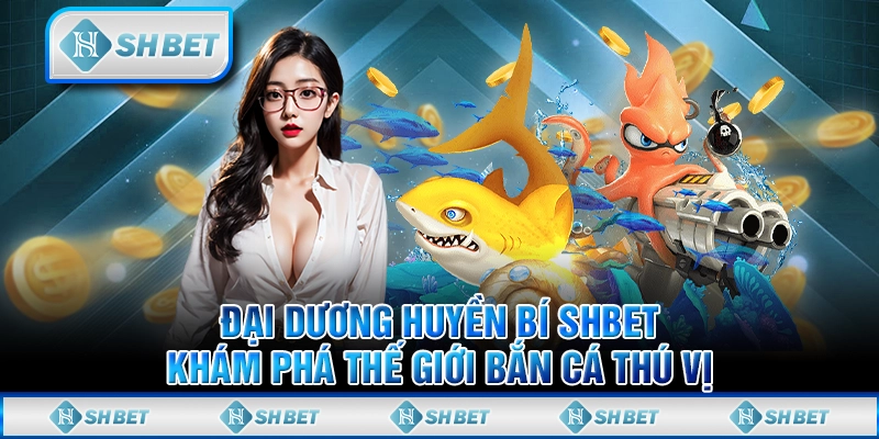 Đại Dương Huyền Bí SHBET - Khám Phá Thế Giới Bắn Cá Thú Vị