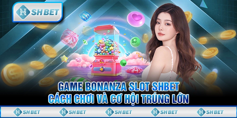 Game Bonanza Slot SHBET - Cách Chơi Và Cơ Hội Trúng Lớn