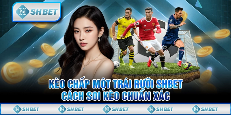 Kèo Chấp Một Trái Rưỡi SHBET – Cách Soi Kèo Chuẩn Xác