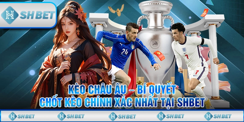 Kèo Châu Âu – Bí Quyết Chốt Kèo Chính Xác Nhất Tại SHBET