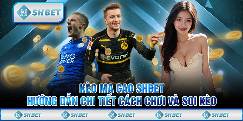 Kèo Ma Cao SHBET – Hướng Dẫn Chi Tiết Cách Chơi Và Soi Kèo