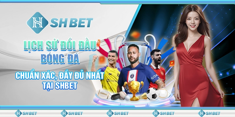 Lịch Sử Đối Đầu Bóng Đá Chuẩn Xác, Đầy Đủ Nhất Tại SHBET