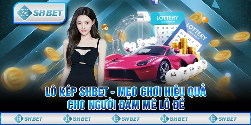 Lô Kép SHBET - Mẹo Chơi Hiệu Quả Cho Người Đam Mê Lô Đề