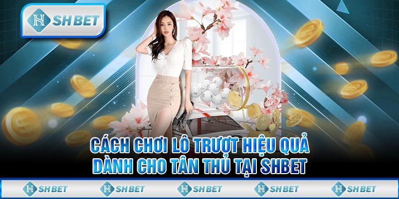 Cách Chơi Lô Trượt Hiệu Quả Dành Cho Tân Thủ Tại SHBET