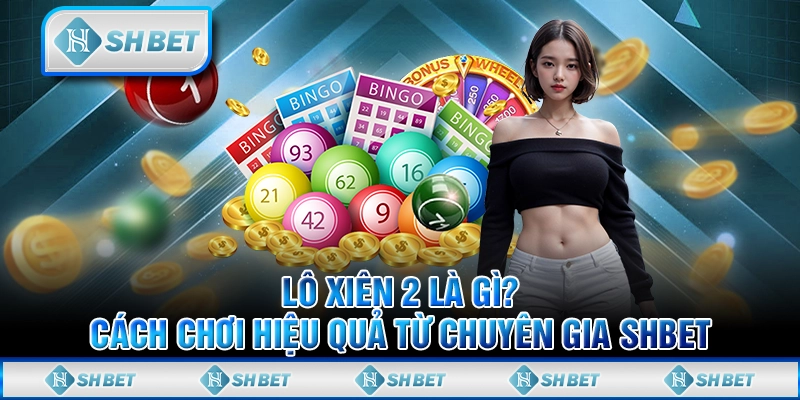 Lô Xiên 2 Là Gì? Cách Chơi Hiệu Quả Từ Chuyên Gia SHBET