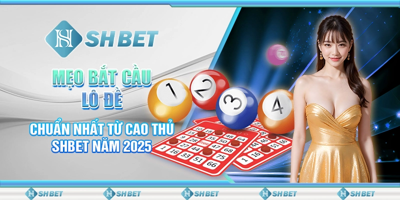 Mẹo Bắt Cầu Lô Đề Chuẩn Nhất Từ Cao Thủ SHBET Năm 2025