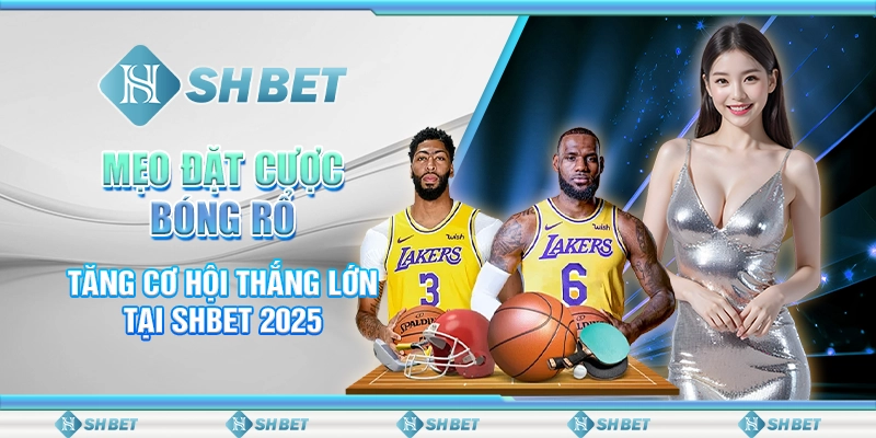 Mẹo Đặt Cược Bóng Rổ Tăng Cơ Hội Thắng Lớn Tại SHBET 2025