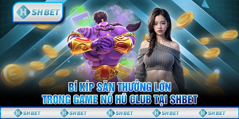 Bí Kíp Săn Thưởng Lớn Trong Game Nổ Hũ Club Tại SHBET