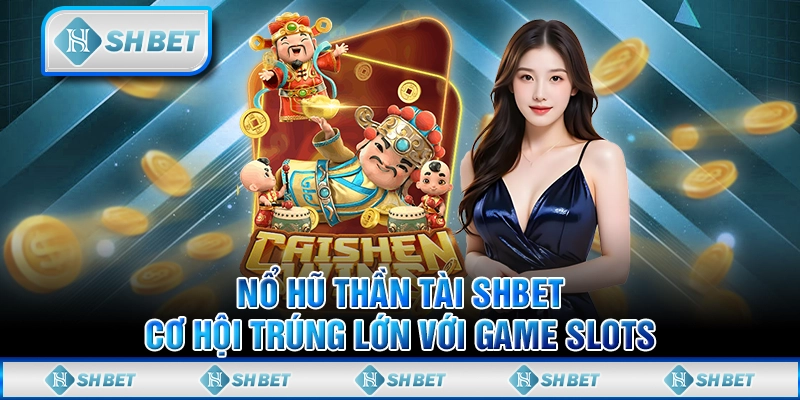 Nổ Hũ Thần Tài SHBET - Cơ Hội Trúng Lớn Với Game Slots