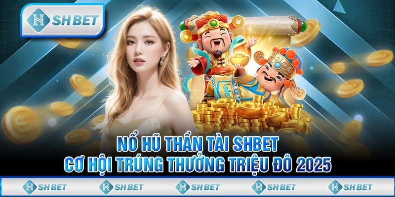 Nổ Hũ Thần Tài SHBET – Cơ Hội Trúng Thưởng Triệu Đô 2025