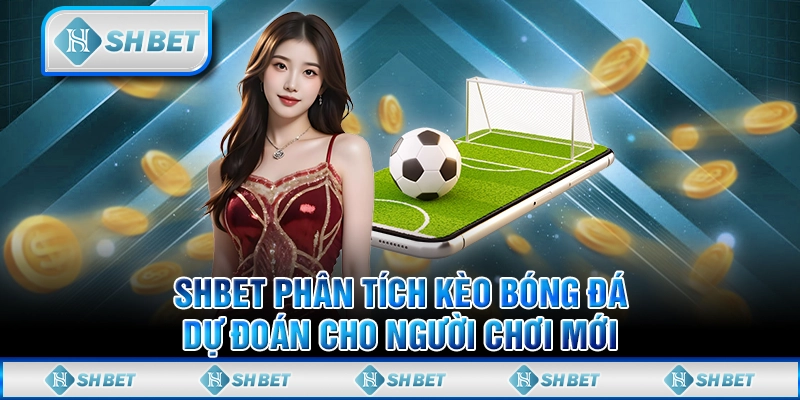 SHBET Phân Tích Kèo Bóng Đá - Dự Đoán Cho Người Chơi Mới