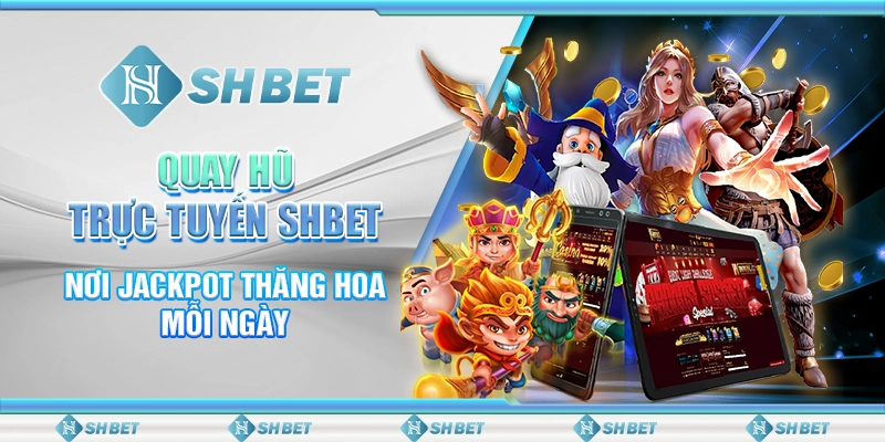Quay Hũ Trực Tuyến SHBET - Nơi Jackpot Thăng Hoa Mỗi Ngày