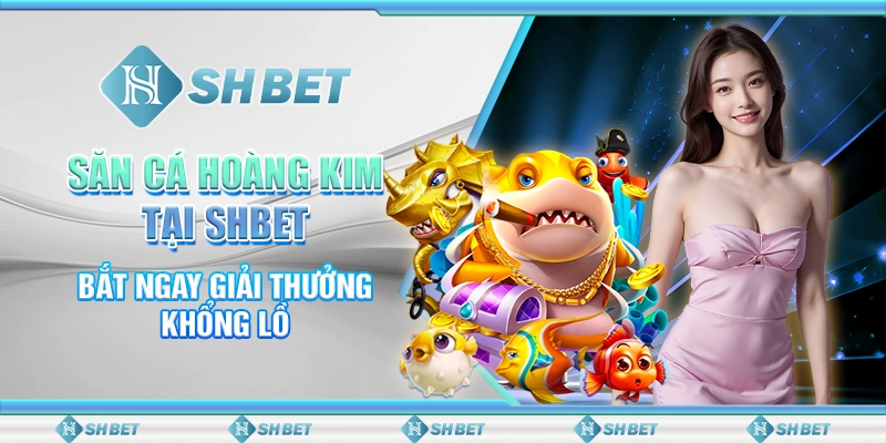 Săn Cá Hoàng Kim Tại SHBET - Bắt Ngay Giải Thưởng Khổng Lồ