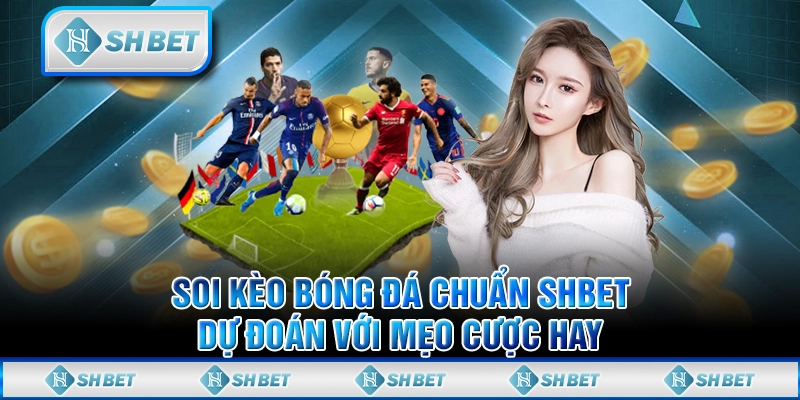 Soi Kèo Bóng Đá Chuẩn SHBET - Dự Đoán Với Mẹo Cược Hay