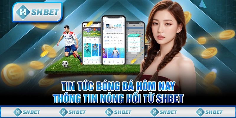 Tin Tức Bóng Đá Hôm Nay - Thông Tin Nóng Hổi Từ SHBET