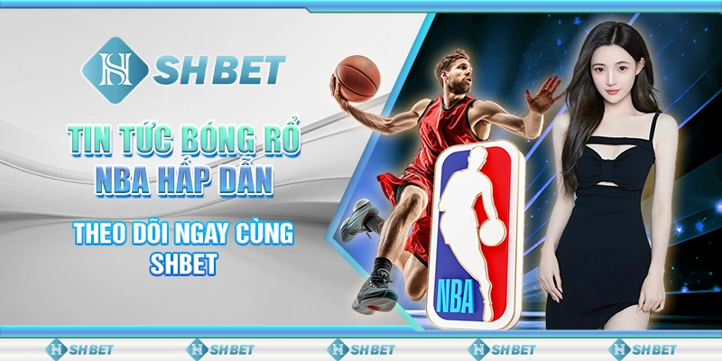 Tin Tức Bóng Rổ NBA Hấp Dẫn - Theo Dõi Ngay Cùng SHBET