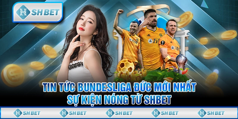 Tin Tức Bundesliga Đức Mới Nhất - Sự Kiện Nóng Từ SHBET