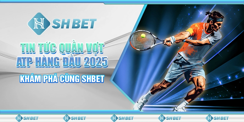 Tin Tức Quần Vợt ATP Hàng Đầu 2025 - Khám Phá Cùng SHBET