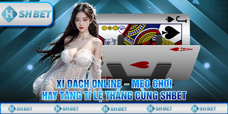Xì Dách Online – Mẹo Chơi Hay Tăng Tỉ Lệ Thắng Cùng SHBET