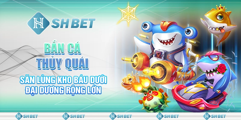 Bắn Cá Thủy Quái – Săn Lùng Kho Báu Dưới Đại Dương Rộng Lớn