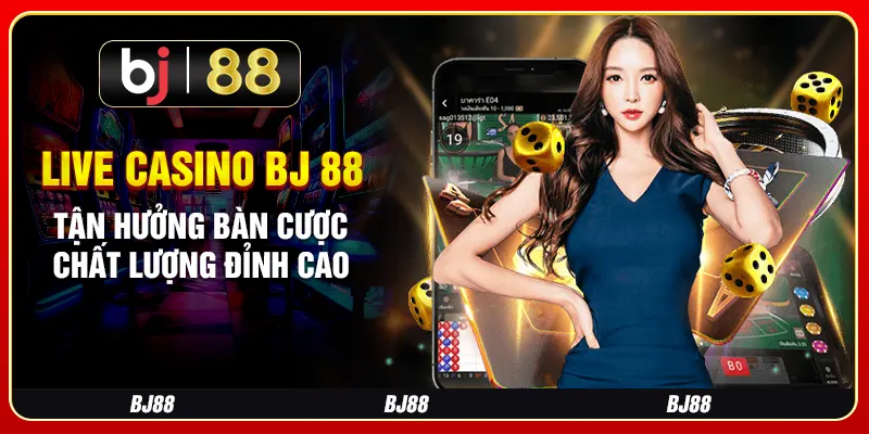 Live Casino BJ 88 - Tận Hưởng Bàn Cược Chất Lượng Đỉnh Cao