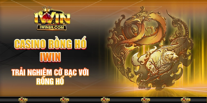 Casino Rồng Hổ IWIN – Trải Nghiệm Cờ Bạc Với Rồng Hổ