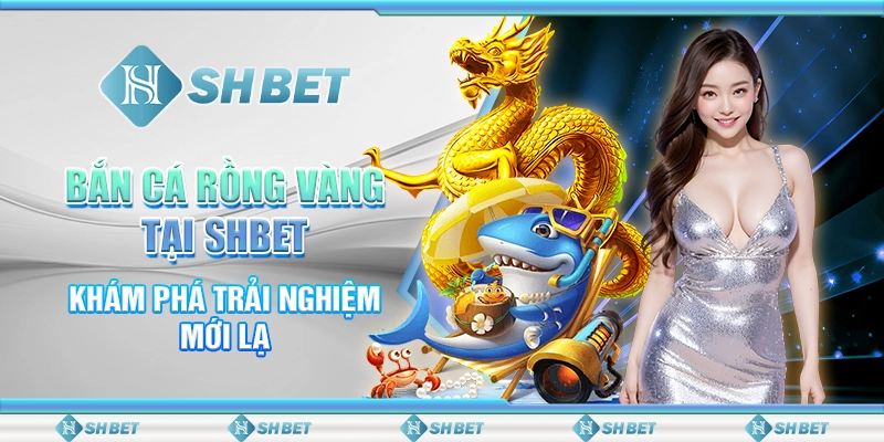 Bắn Cá Rồng Vàng Tại SHBET - Khám Phá Trải Nghiệm Mới Lạ