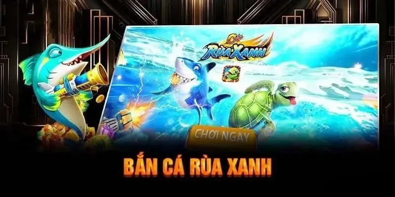 Giới thiệu tổng quan nhất về game bắn cá rùa xanh
