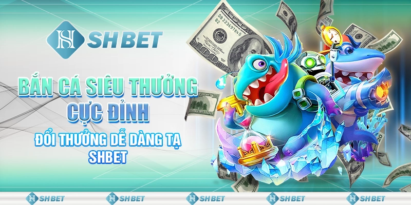 Bắn Cá Siêu Thưởng Cực Đỉnh, Đổi Thưởng Dễ Dàng Tại SHBET