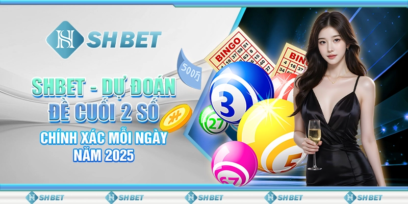 SHBET - Dự Đoán Đề Cuối 2 Số Chính Xác Mỗi Ngày Năm 2025