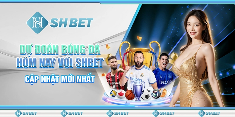 Dự Đoán Bóng Đá Hôm Nay Với SHBET - Cập Nhật Mới Nhất