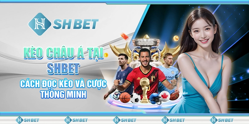Kèo Châu Á Tại SHBET - Cách Đọc Kèo Và Cược Thông Minh