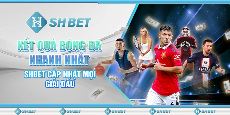 Kết Quả Bóng Đá Nhanh Nhất – SHBET Cập Nhật Mọi Giải Đấu