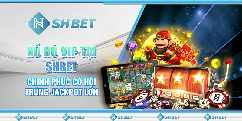 Nổ Hũ VIP Tại SHBET - Chinh Phục Cơ Hội Trúng Jackpot Lớn