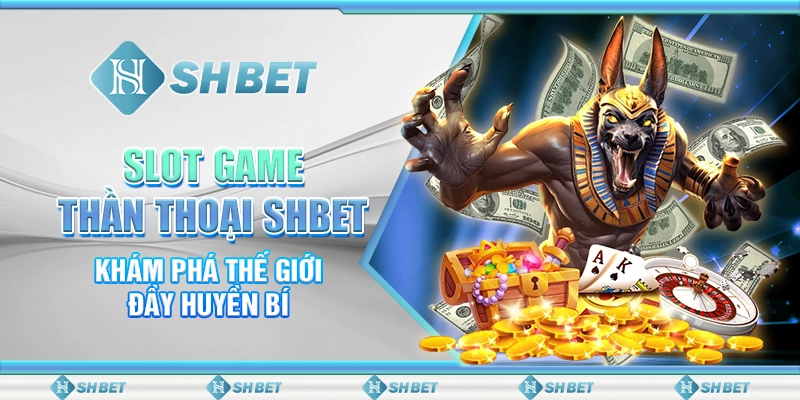 Slot Game Thần Thoại SHBET – Khám Phá Thế Giới Đầy Huyền Bí